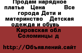 Продам нарядное платье › Цена ­ 500 - Все города Дети и материнство » Детская одежда и обувь   . Кировская обл.,Соломинцы д.